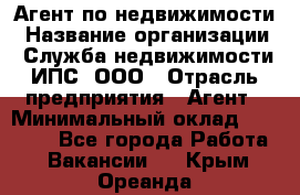 Агент по недвижимости › Название организации ­ Служба недвижимости ИПС, ООО › Отрасль предприятия ­ Агент › Минимальный оклад ­ 60 000 - Все города Работа » Вакансии   . Крым,Ореанда